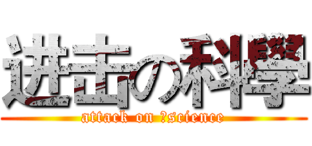 进击の科學 (attack on ，science)