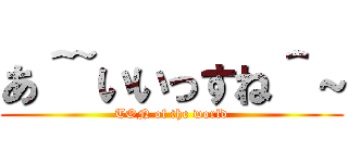 あ＾~いいっすね＾～ (TON of the world)