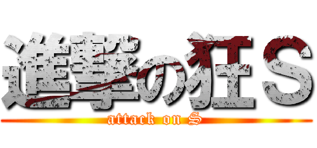 進撃の狂Ｓ (attack on S)