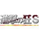 進撃の狂Ｓ (attack on S)