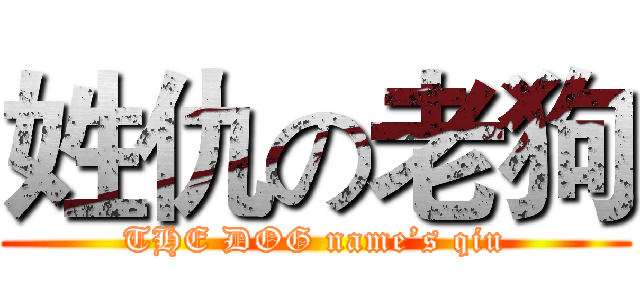 姓仇の老狗 (THE DOG name’s qiu)