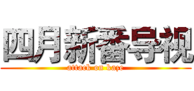 四月新番导视 (attack on kaze)