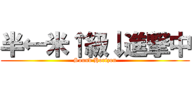 半←米↑級↓進撃中 (Sound Horizon)