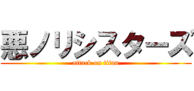 悪ノリシスターズ (attack on titan)