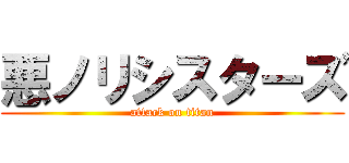 悪ノリシスターズ (attack on titan)