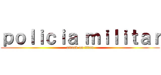 ｐｏｌｉｃｉａ ｍｉｌｉｔａｒ (attack on titan)