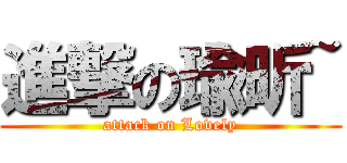 進撃の瑜昕~ (attack on Lovely)