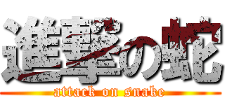 進撃の蛇 (attack on snake)