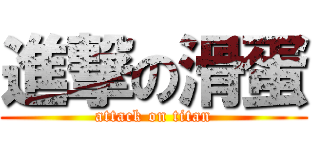 進撃の滑蛋 (attack on titan)