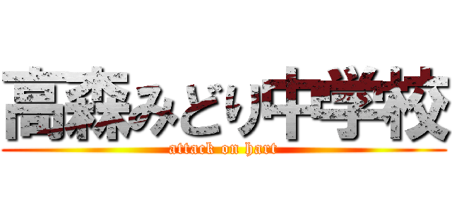 高森みどり中学校 (attack on hart)