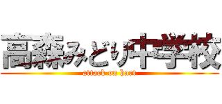 高森みどり中学校 (attack on hart)