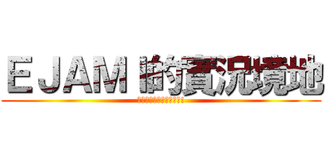 ＥＪＡＭＩ的實況境地 (貧乳與蘿莉與我才是正義!)