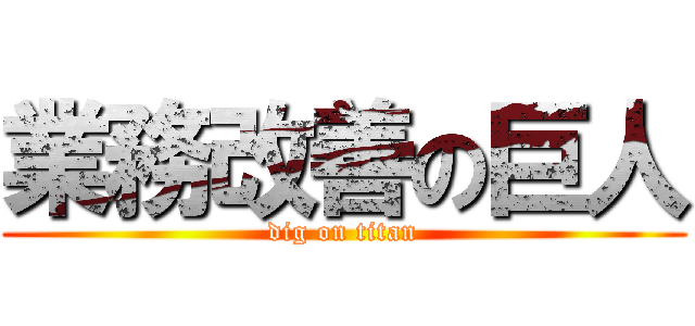 業務改善の巨人 (dig on titan)