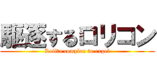 駆逐するロリコン (Lolita complex to expel)