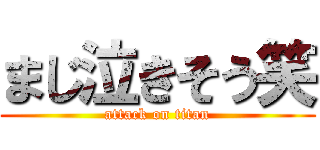 まじ泣きそう笑 (attack on titan)