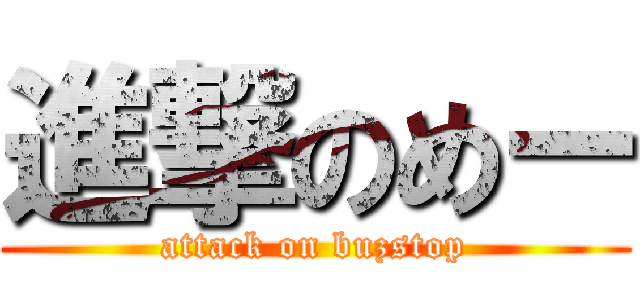 進撃のめー (attack on buzstop)