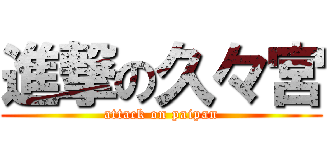 進撃の久々宮 (attack on paipan)