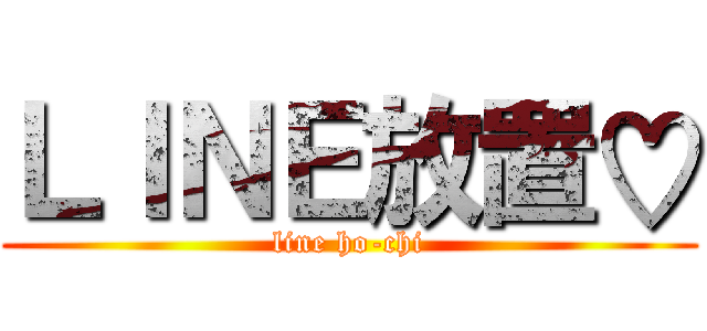 ＬＩＮＥ放置♡ (line ho-chi)