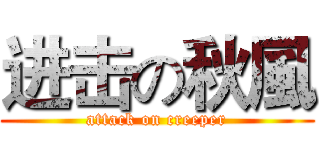 进击の秋風 (attack on creeper)