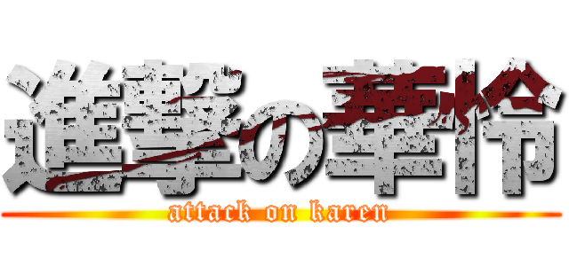 進撃の華怜 (attack on karen)