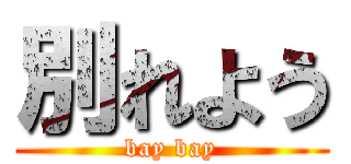 別れよう (bay bay)