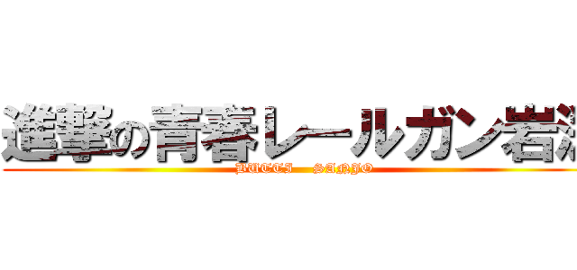 進撃の青春レ－ルガン岩渕 (BUTTI    SANJO)