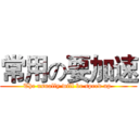 常用の要加速 (The usually will be speed up )