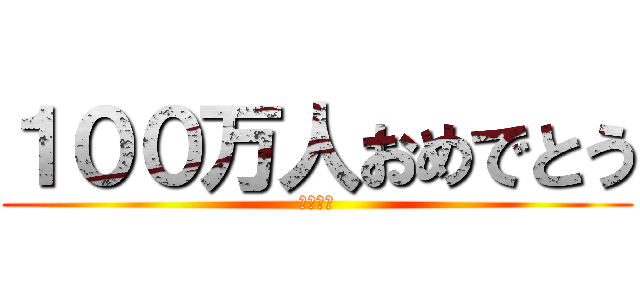 １００万人おめでとう (かっつー)