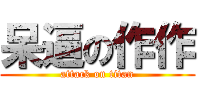 呆逼の作作 (attack on titan)