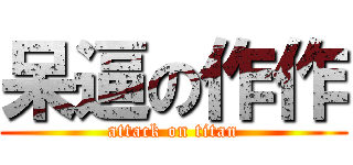 呆逼の作作 (attack on titan)