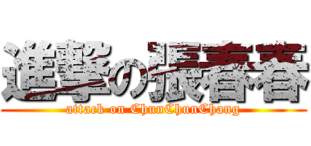 進撃の張春春 (attack on ChunChunChang)