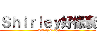 Ｓｈｉｒｌｅｙ好樣衰 (  Shirley is ugly)
