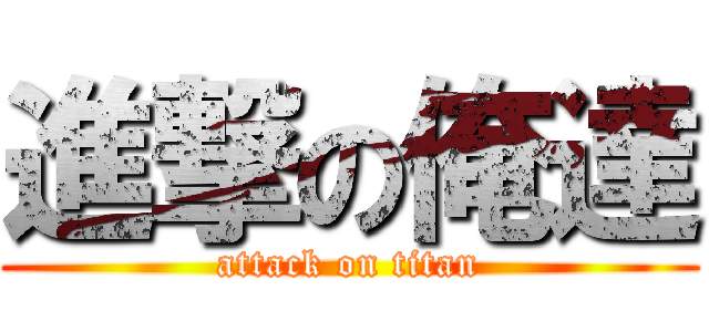 進撃の俺達 (attack on titan)