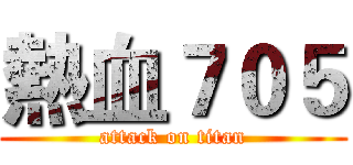 熱血７０５ (attack on titan)