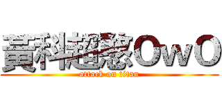 黃科超憨ＯｗＯ (attack on titan)