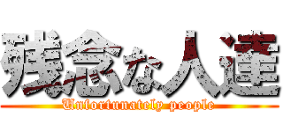 残念な人達 (Unfortunately people)