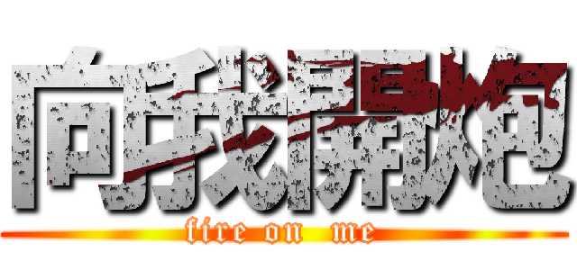 向我開炮 (fire on  me)