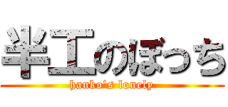 半工のぼっち (hanko\'s lonely)