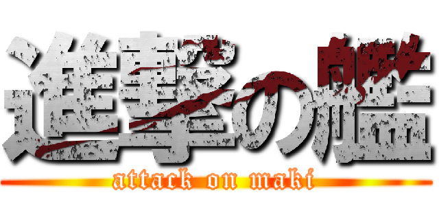 進撃の艦 (attack on maki)