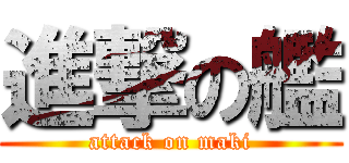 進撃の艦 (attack on maki)