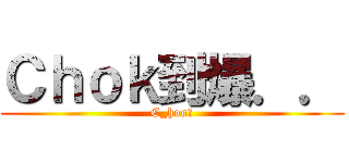Ｃｈｏｋ到爆．． (C_hou★)