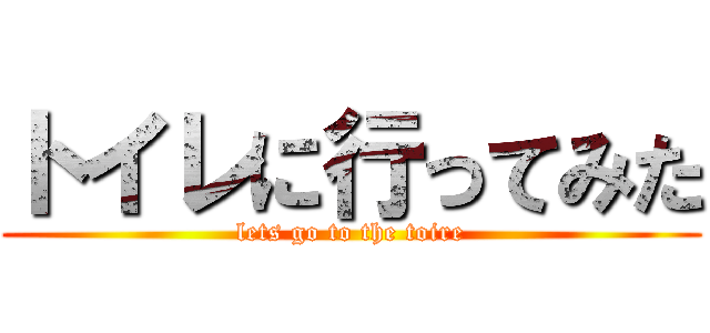 トイレに行ってみた (lets go to the toire)