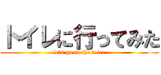 トイレに行ってみた (lets go to the toire)