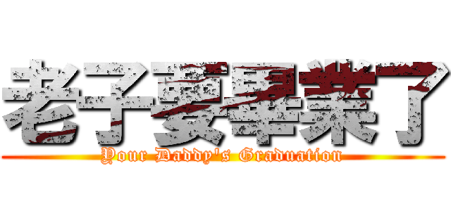 老子要畢業了 (Your Daddy\'s Graduation)
