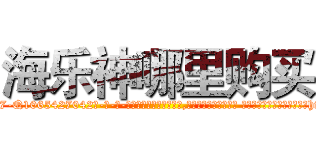 海乐神哪里购买 (海乐神哪里购买【电-话151x68344x817-Q1065427042元-吉-药-业】我们做的是长期生意,靠的是老客户长期支持 海乐神哪里购买在发表了一篇http://sngk.net/3JyoQ5

参考消息网我们做的是长期生意,靠的是老客户长期支持也许我们早该意识到，就连鲍勃·霍斯金斯（金球奖戏剧类电影男主角 
)