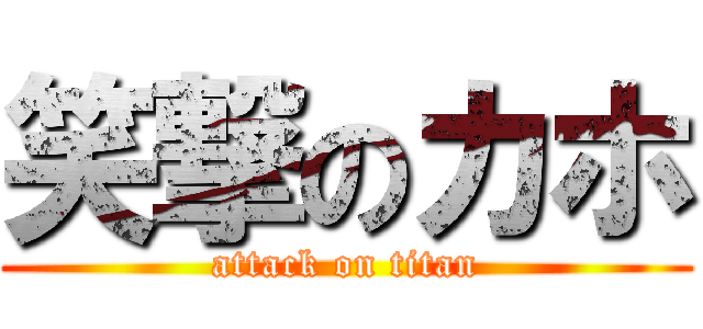 笑撃のカホ (attack on titan)