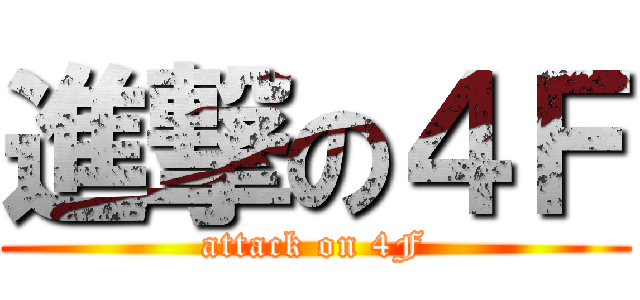 進撃の４Ｆ (attack on 4F)