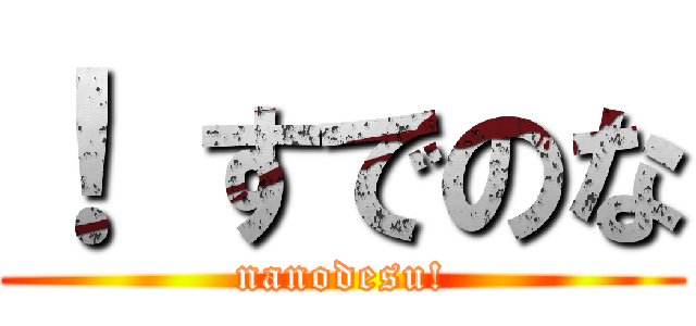 ！ すでのな (nanodesu!)