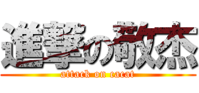 進撃の敬杰 (attack on cacat)