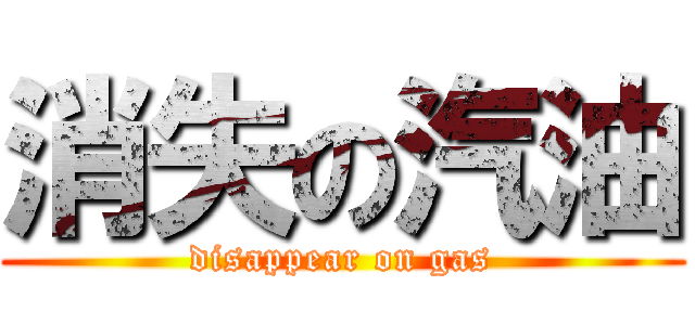 消失の汽油 (disappear on gas)